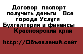 Договор, паспорт, получить деньги - Все города Услуги » Бухгалтерия и финансы   . Красноярский край